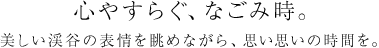 優雅なしつらい、別格のくつろぎ。ゆるやかに、おだやかに、やわらぐままに。思い思いの和みを。