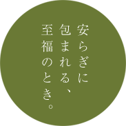 安らぎに包まれる、至福のとき。